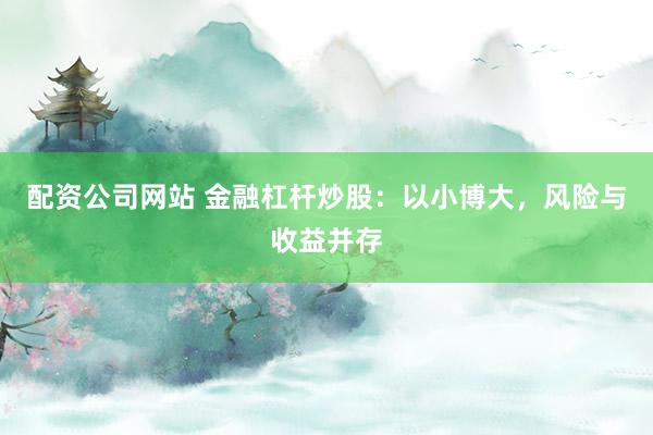 配资公司网站 金融杠杆炒股:以小博大,风险与收益并存