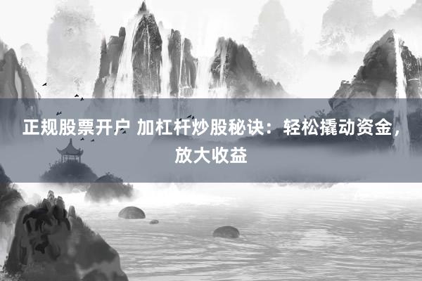 正规股票开户 加杠杆炒股秘诀:轻松撬动资金,放大收益