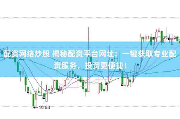 配资网络炒股 揭秘配资平台网址:一键获取专业配资服务,投资更便捷!