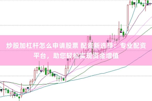 炒股加杠杆怎么申请股票 配资新选择：专业配资平台，助您轻松实现资金增值