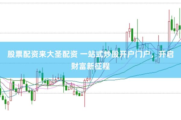 股票配资来大圣配资 一站式炒股开户门户，开启财富新征程