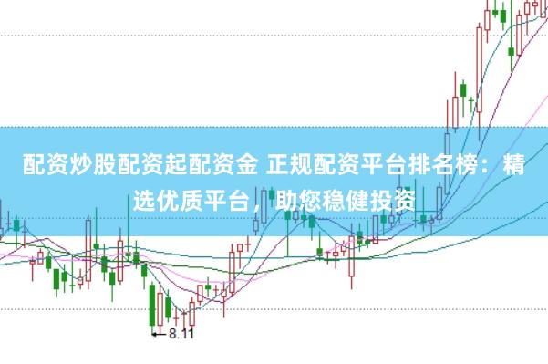 配资炒股配资起配资金 正规配资平台排名榜：精选优质平台，助您稳健投资