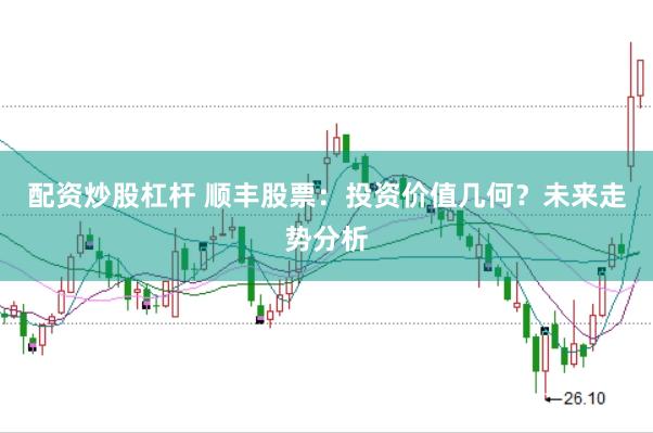 配资炒股杠杆 顺丰股票：投资价值几何？未来走势分析