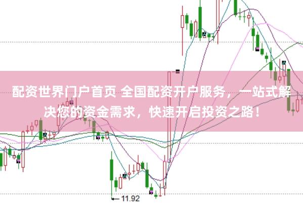 配资世界门户首页 全国配资开户服务,一站式解决您的资金需求,快速开启投资之路!