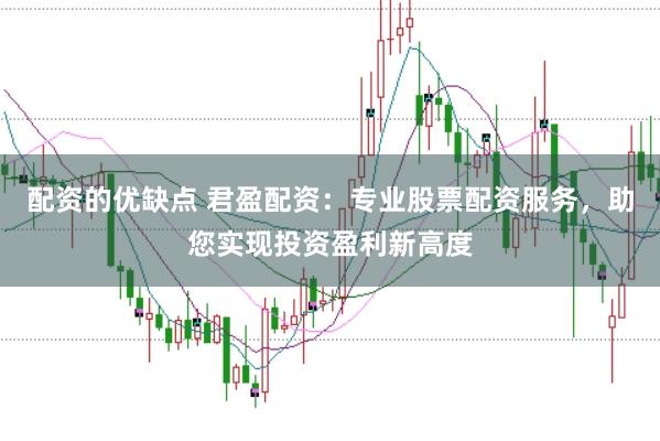 配资的优缺点 君盈配资：专业股票配资服务，助您实现投资盈利新高度