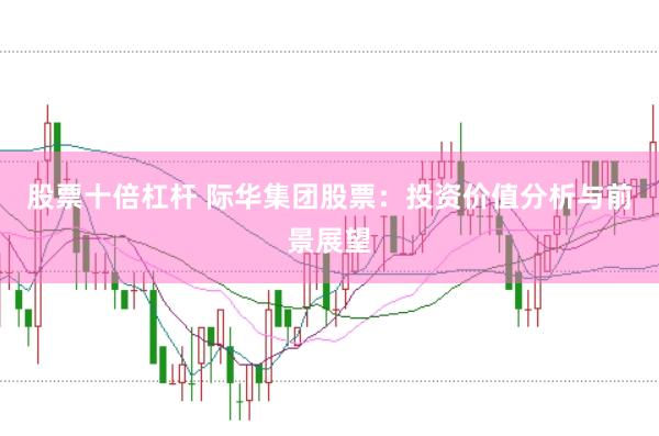 股票十倍杠杆 际华集团股票：投资价值分析与前景展望