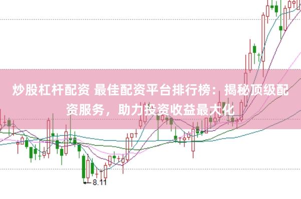 炒股杠杆配资 最佳配资平台排行榜：揭秘顶级配资服务，助力投资收益最大化