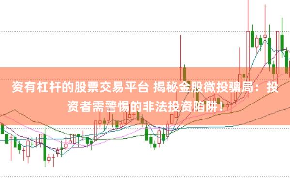 资有杠杆的股票交易平台 揭秘金股微投骗局：投资者需警惕的非法投资陷阱！