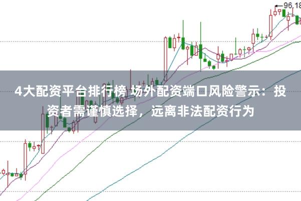 4大配资平台排行榜 场外配资端口风险警示：投资者需谨慎选择，远离非法配资行为