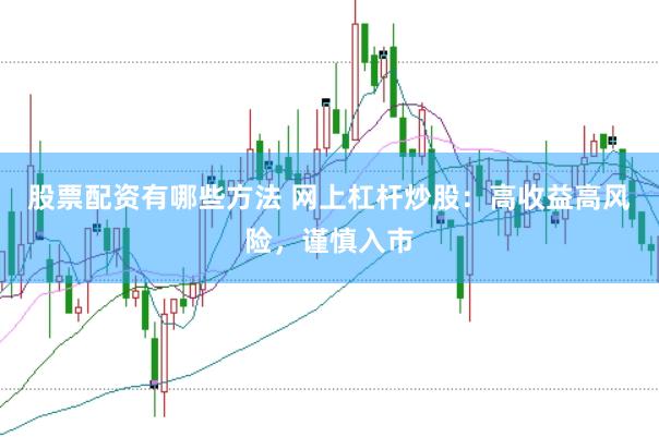 股票配资有哪些方法 网上杠杆炒股：高收益高风险，谨慎入市