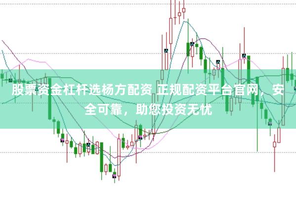 股票资金杠杆选杨方配资 正规配资平台官网，安全可靠，助您投资无忧