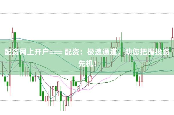 配资网上开户=== 配资：极速通道，助您把握投资先机！