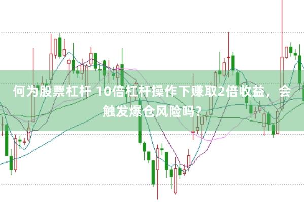何为股票杠杆 10倍杠杆操作下赚取2倍收益，会触发爆仓风险吗？