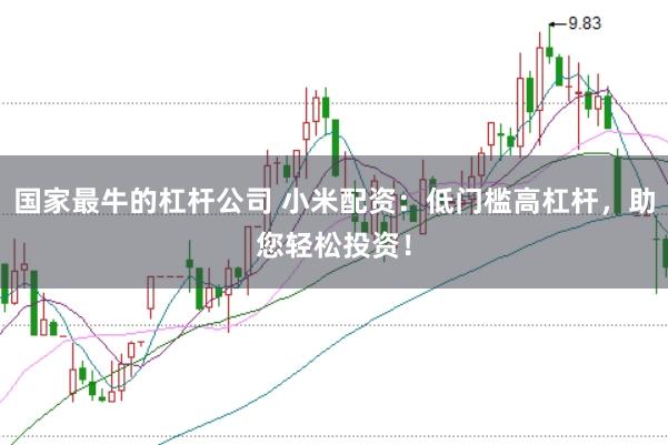 国家最牛的杠杆公司 小米配资：低门槛高杠杆，助您轻松投资！