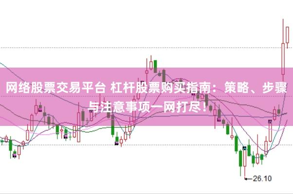 网络股票交易平台 杠杆股票购买指南：策略、步骤与注意事项一网打尽！