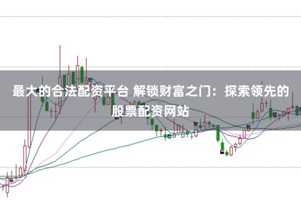 最大的合法配资平台 解锁财富之门：探索领先的股票配资网站