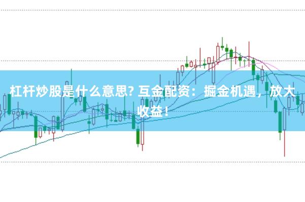 杠杆炒股是什么意思? 互金配资：掘金机遇，放大收益！