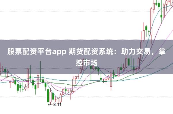 股票配资平台app 期货配资系统：助力交易，掌控市场