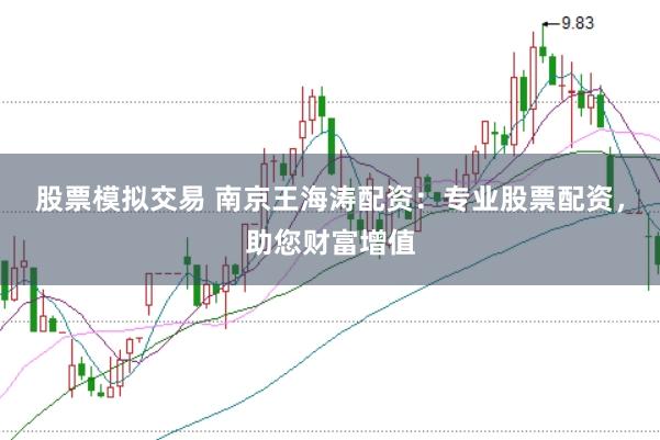 股票模拟交易 南京王海涛配资：专业股票配资，助您财富增值