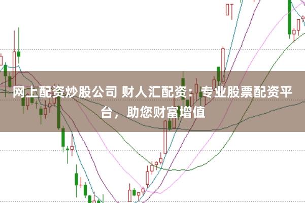 网上配资炒股公司 财人汇配资：专业股票配资平台，助您财富增值