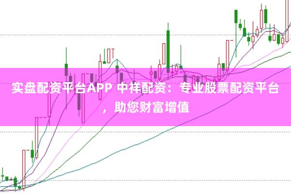 实盘配资平台APP 中祥配资：专业股票配资平台，助您财富增值