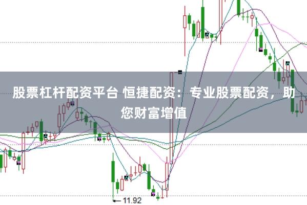 股票杠杆配资平台 恒捷配资：专业股票配资，助您财富增值