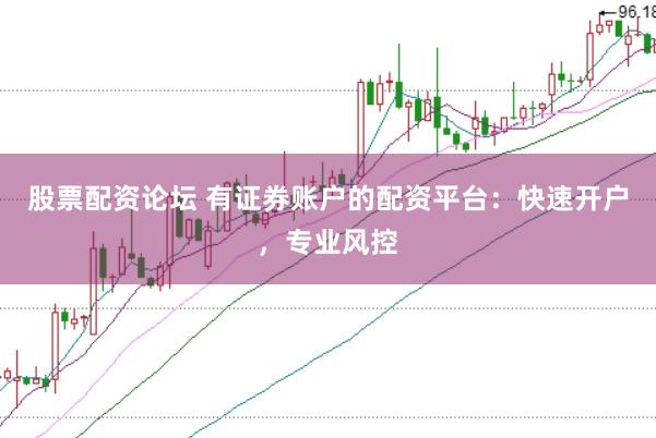 股票配资论坛 有证券账户的配资平台：快速开户，专业风控
