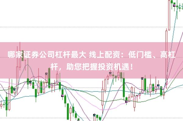 哪家证券公司杠杆最大 线上配资：低门槛、高杠杆，助您把握投资机遇！
