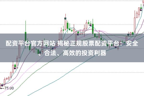 配资平台官方网站 揭秘正规股票配资平台：安全、合法、高效的投资利器