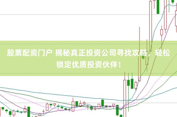 股票配资门户 揭秘真正投资公司寻找攻略，轻松锁定优质投资伙伴！
