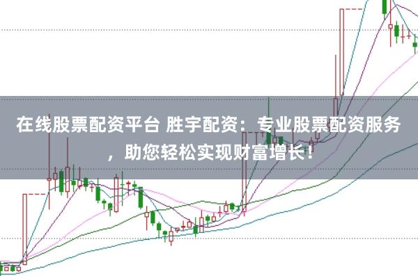 在线股票配资平台 胜宇配资：专业股票配资服务，助您轻松实现财富增长！