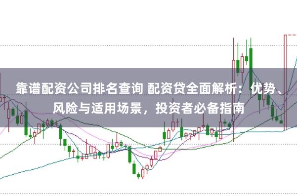 靠谱配资公司排名查询 配资贷全面解析：优势、风险与适用场景，投资者必备指南