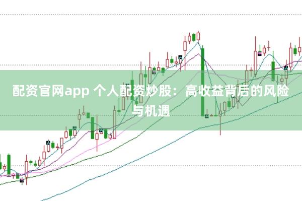 配资官网app 个人配资炒股：高收益背后的风险与机遇