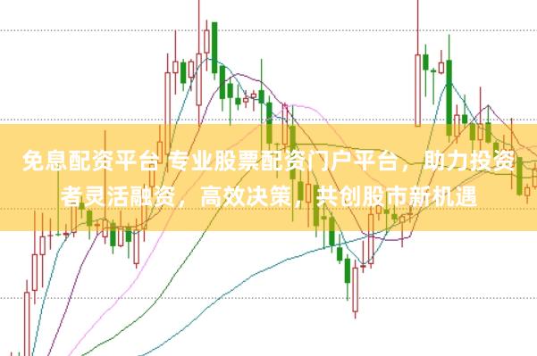 免息配资平台 专业股票配资门户平台，助力投资者灵活融资，高效决策，共创股市新机遇