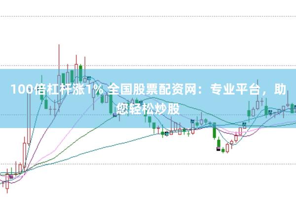 100倍杠杆涨1% 全国股票配资网：专业平台，助您轻松炒股