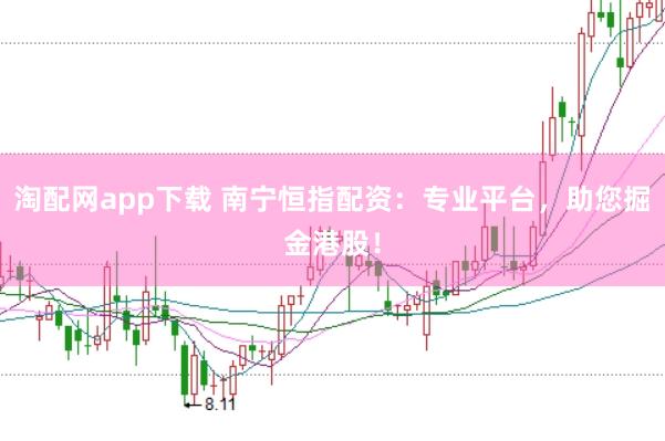 淘配网app下载 南宁恒指配资：专业平台，助您掘金港股！