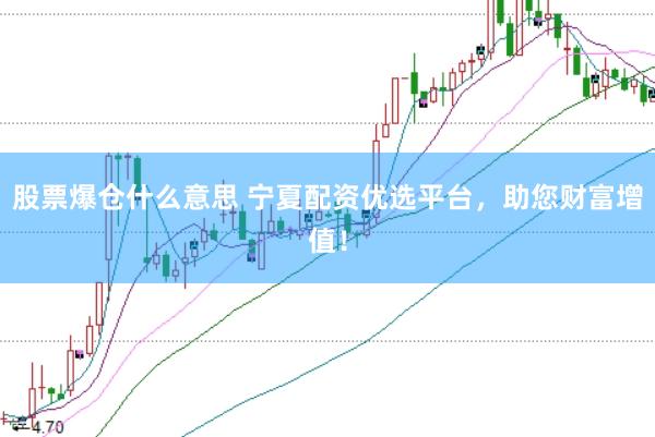 股票爆仓什么意思 宁夏配资优选平台，助您财富增值！