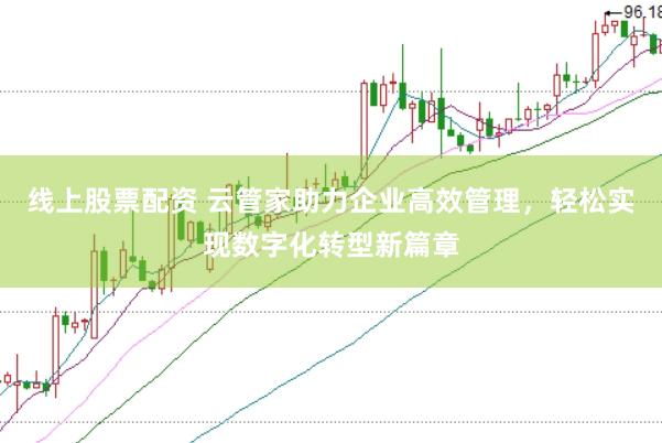 线上股票配资 云管家助力企业高效管理，轻松实现数字化转型新篇章