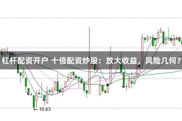 杠杆配资开户 十倍配资炒股：放大收益，风险几何？