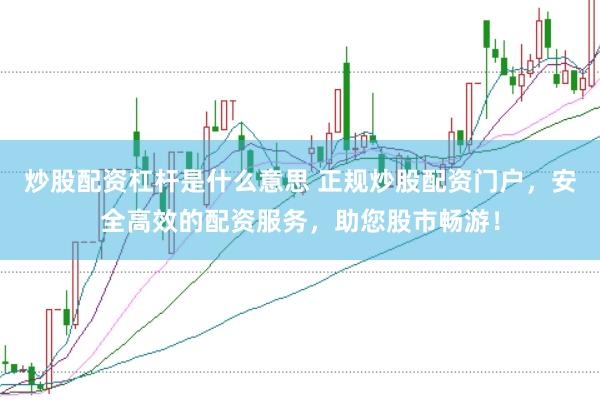 炒股配资杠杆是什么意思 正规炒股配资门户，安全高效的配资服务，助您股市畅游！