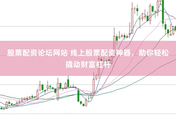 股票配资论坛网站 线上股票配资神器，助你轻松撬动财富杠杆