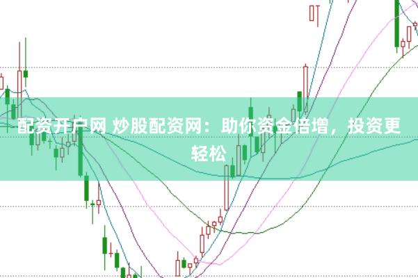 配资开户网 炒股配资网：助你资金倍增，投资更轻松