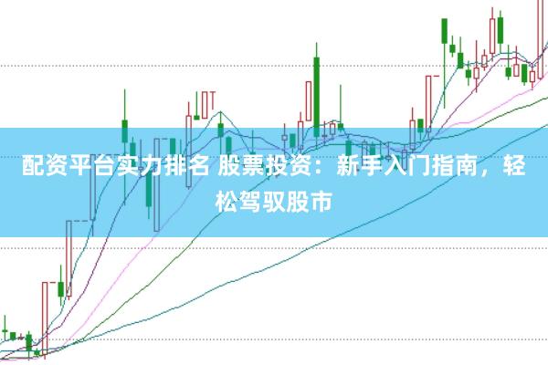 配资平台实力排名 股票投资：新手入门指南，轻松驾驭股市