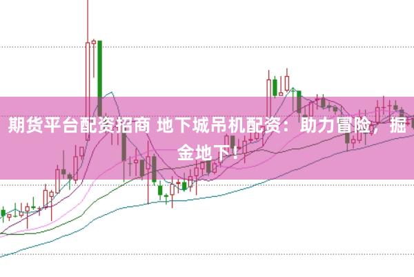 期货平台配资招商 地下城吊机配资：助力冒险，掘金地下！