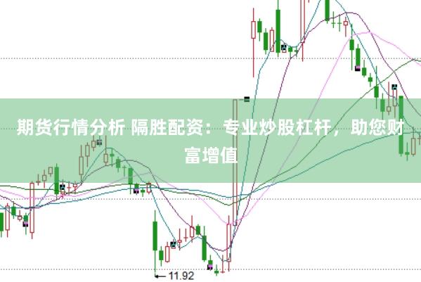 期货行情分析 隔胜配资：专业炒股杠杆，助您财富增值