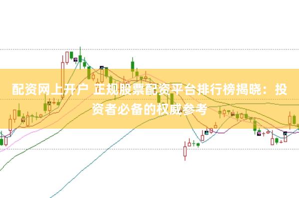 配资网上开户 正规股票配资平台排行榜揭晓：投资者必备的权威参考