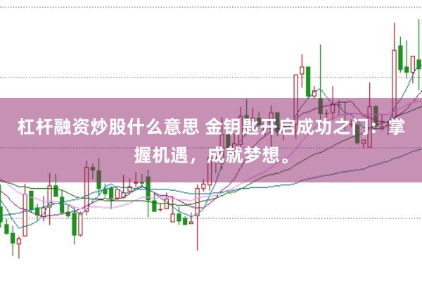杠杆融资炒股什么意思 金钥匙开启成功之门：掌握机遇，成就梦想。