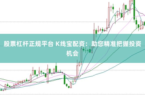 股票杠杆正规平台 K线宝配资：助您精准把握投资机会