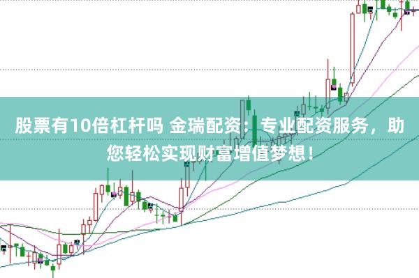 股票有10倍杠杆吗 金瑞配资：专业配资服务，助您轻松实现财富增值梦想！