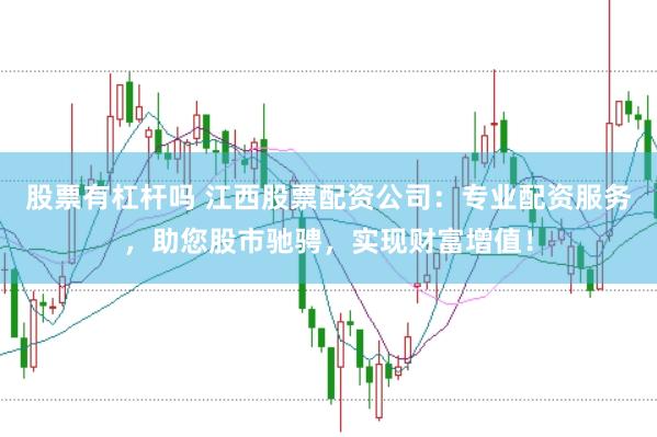 股票有杠杆吗 江西股票配资公司：专业配资服务，助您股市驰骋，实现财富增值！